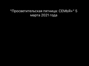 "Просветительская пятница:семья + . 